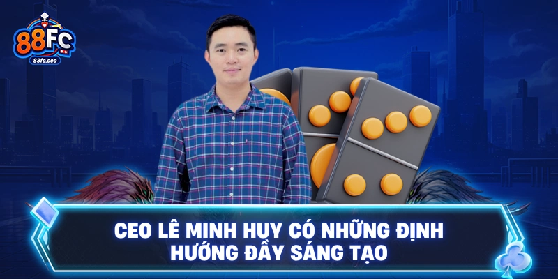 CEO Lê Minh Huy có những định hướng đầy sáng tạo