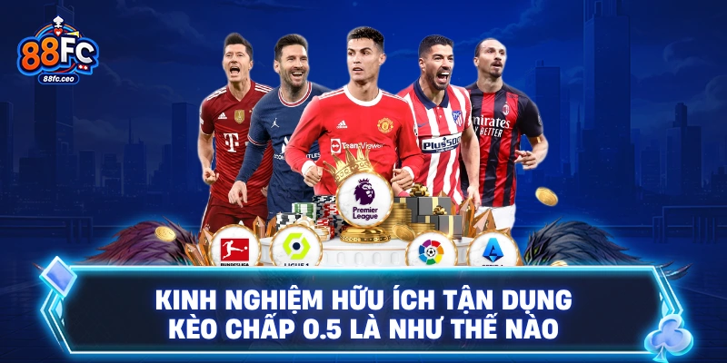 Kinh nghiệm hữu ích tận dụng kèo chấp 0.5 là như thế nào