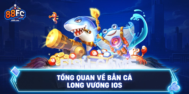 Tổng quan về bắn cá Long Vương iOS